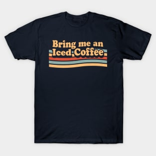 Bring Me An Iced Coffee - Funny Coffee Lover Retro Vintage T-Shirt